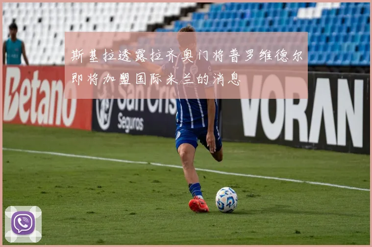 斯基拉透露拉齐奥门将普罗维德尔即将加盟国际米兰的消息